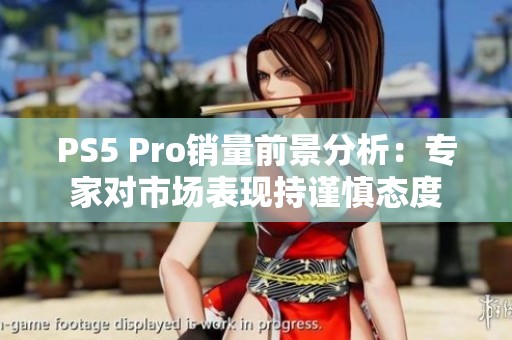 PS5 Pro销量前景分析：专家对市场表现持谨慎态度