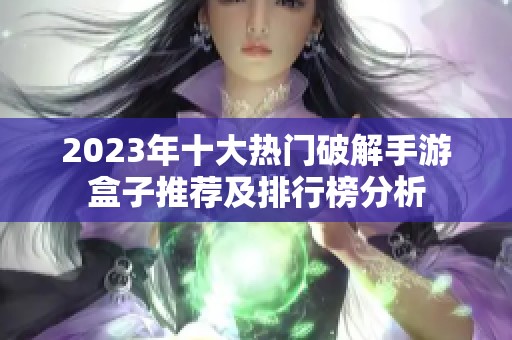 2023年十大热门破解手游盒子推荐及排行榜分析