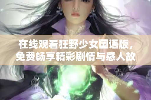 在线观看狂野少女国语版，免费畅享精彩剧情与感人故事