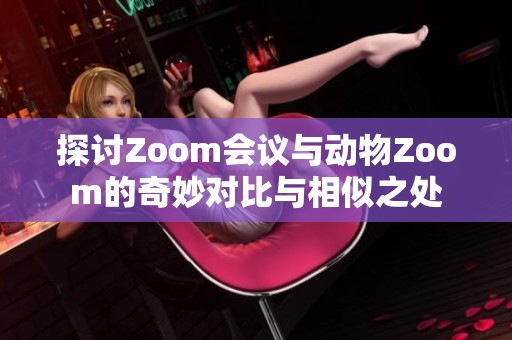 探讨Zoom会议与动物Zoom的奇妙对比与相似之处