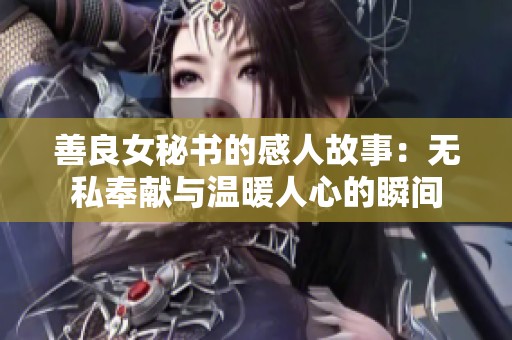 善良女秘书的感人故事：无私奉献与温暖人心的瞬间