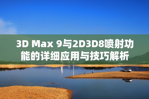 3D Max 9与2D3D8喷射功能的详细应用与技巧解析