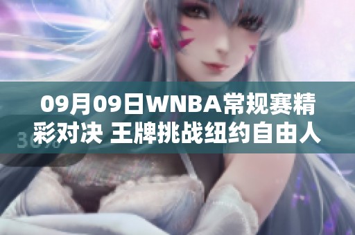 09月09日WNBA常规赛精彩对决 王牌挑战纽约自由人现场直播