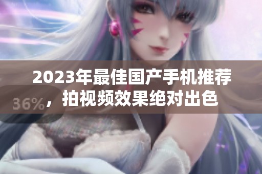 2023年最佳国产手机推荐，拍视频效果绝对出色