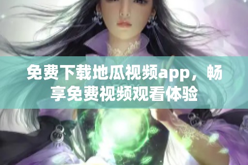 免费下载地瓜视频app，畅享免费视频观看体验