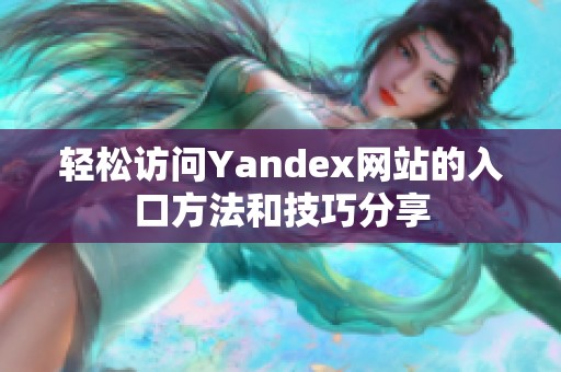 轻松访问Yandex网站的入口方法和技巧分享