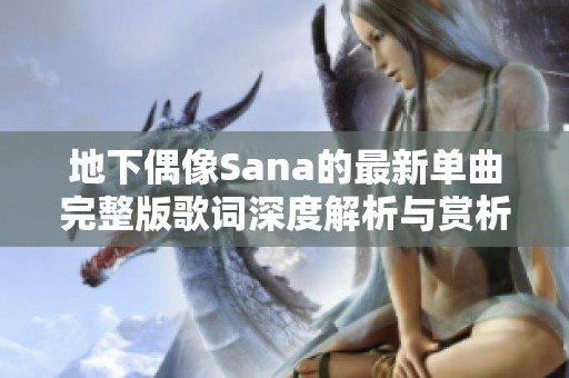 地下偶像Sana的最新单曲完整版歌词深度解析与赏析