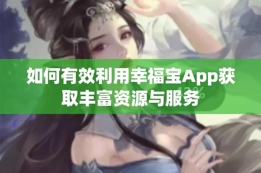 如何有效利用幸福宝App获取丰富资源与服务