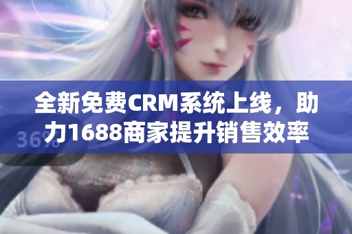 全新免费CRM系统上线，助力1688商家提升销售效率