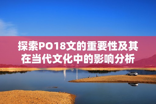 探索PO18文的重要性及其在当代文化中的影响分析