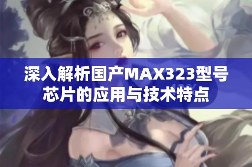 深入解析国产MAX323型号芯片的应用与技术特点