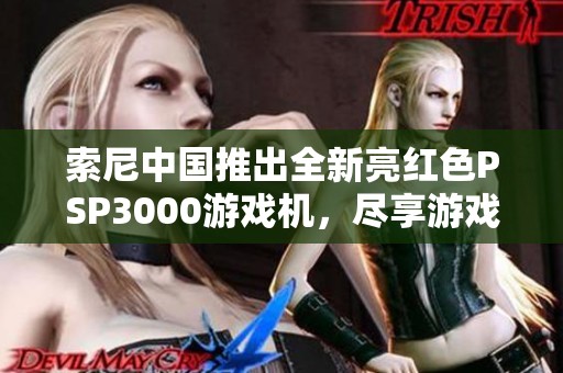 索尼中国推出全新亮红色PSP3000游戏机，尽享游戏乐趣