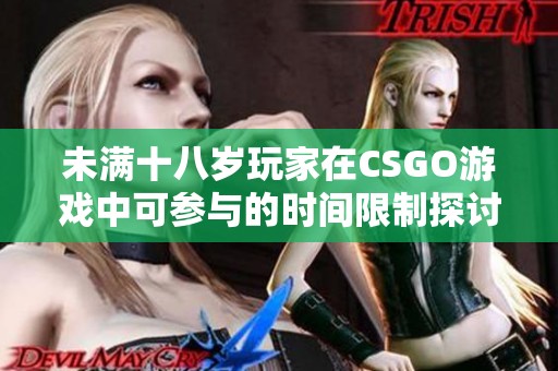 未满十八岁玩家在CSGO游戏中可参与的时间限制探讨