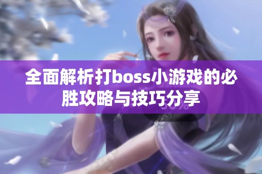 全面解析打boss小游戏的必胜攻略与技巧分享