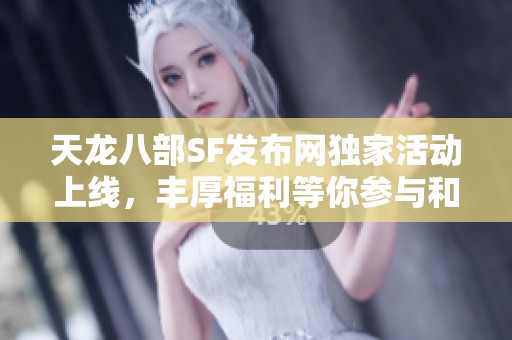 天龙八部SF发布网独家活动上线，丰厚福利等你参与和领取