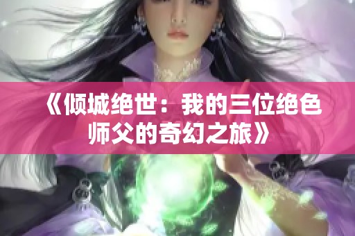 《倾城绝世：我的三位绝色师父的奇幻之旅》