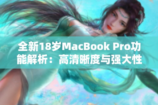 全新18岁MacBook Pro功能解析：高清晰度与强大性能并存