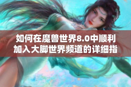 如何在魔兽世界8.0中顺利加入大脚世界频道的详细指导