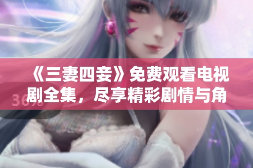 《三妻四妾》免费观看电视剧全集，尽享精彩剧情与角色魅力