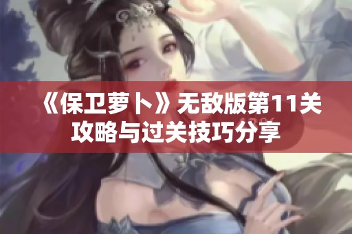 《保卫萝卜》无敌版第11关攻略与过关技巧分享