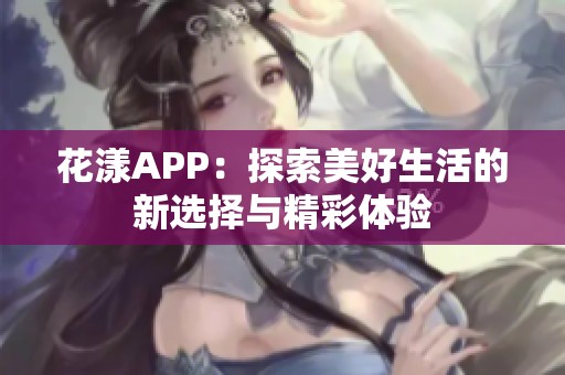 花漾APP：探索美好生活的新选择与精彩体验