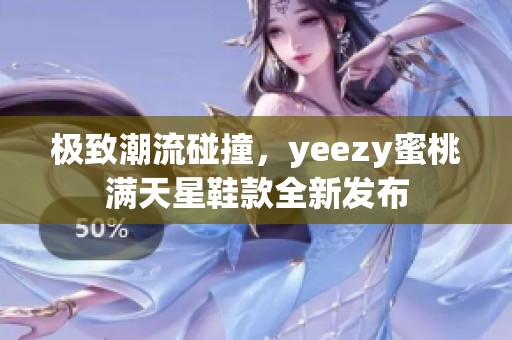 极致潮流碰撞，yeezy蜜桃满天星鞋款全新发布