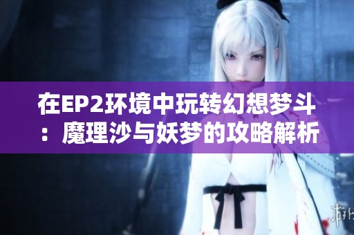 在EP2环境中玩转幻想梦斗：魔理沙与妖梦的攻略解析