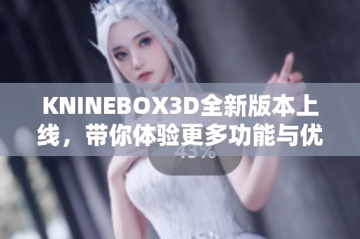 KNINEBOX3D全新版本上线，带你体验更多功能与优化更新