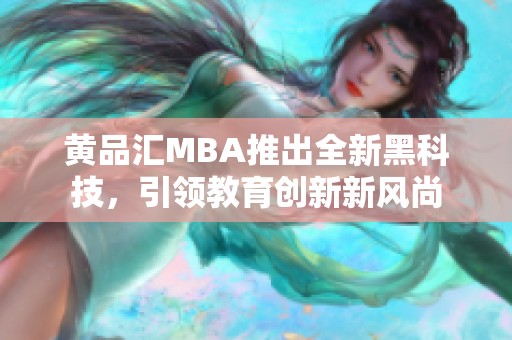 黄品汇MBA推出全新黑科技，引领教育创新新风尚