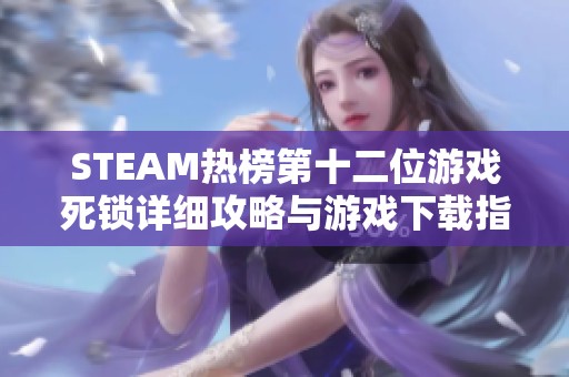 STEAM热榜第十二位游戏死锁详细攻略与游戏下载指南