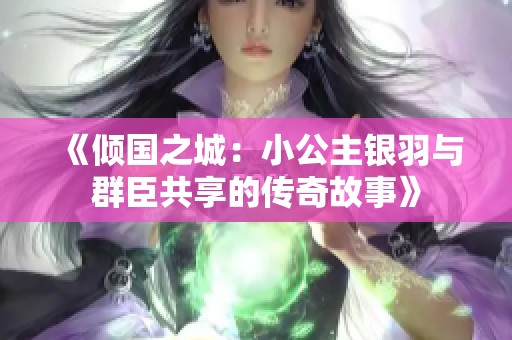 《倾国之城：小公主银羽与群臣共享的传奇故事》