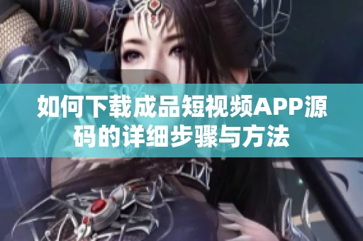 如何下载成品短视频APP源码的详细步骤与方法