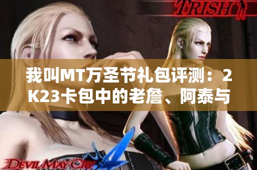 我叫MT万圣节礼包评测：2K23卡包中的老詹、阿泰与沃尔表现如何