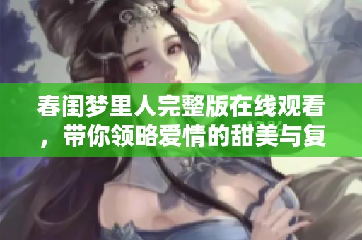 春闺梦里人完整版在线观看，带你领略爱情的甜美与复杂