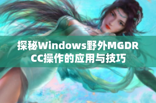 探秘Windows野外MGDRCC操作的应用与技巧