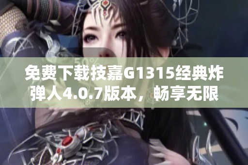 免费下载技嘉G1315经典炸弹人4.0.7版本，畅享无限乐趣