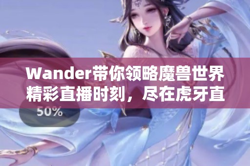 Wander带你领略魔兽世界精彩直播时刻，尽在虎牙直播平台