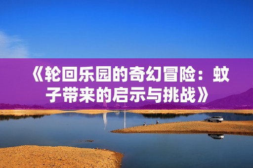 《轮回乐园的奇幻冒险：蚊子带来的启示与挑战》