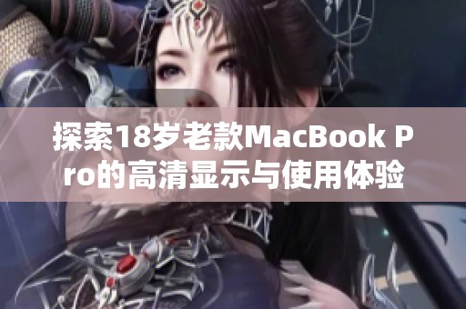 探索18岁老款MacBook Pro的高清显示与使用体验