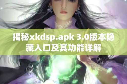 揭秘xkdsp.apk 3.0版本隐藏入口及其功能详解