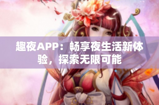 趣夜APP：畅享夜生活新体验，探索无限可能