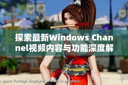 探索最新Windows Channel视频内容与功能深度解析