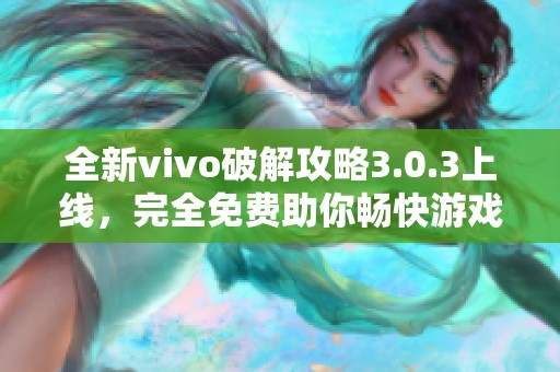 全新vivo破解攻略3.0.3上线，完全免费助你畅快游戏体验