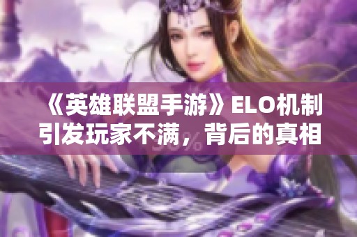 《英雄联盟手游》ELO机制引发玩家不满，背后的真相是什么？