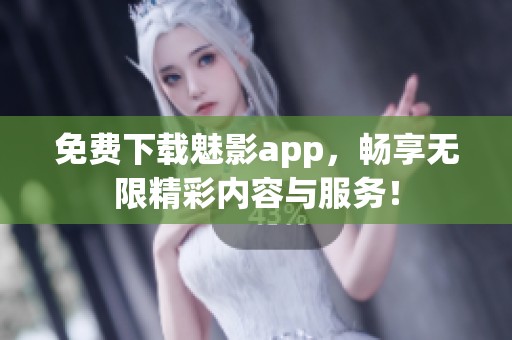 免费下载魅影app，畅享无限精彩内容与服务！