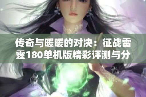 传奇与暖暖的对决：征战雷霆180单机版精彩评测与分析