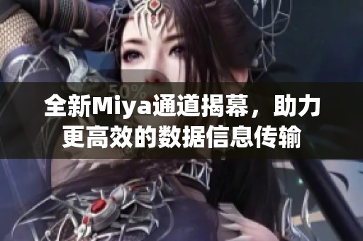 全新Miya通道揭幕，助力更高效的数据信息传输