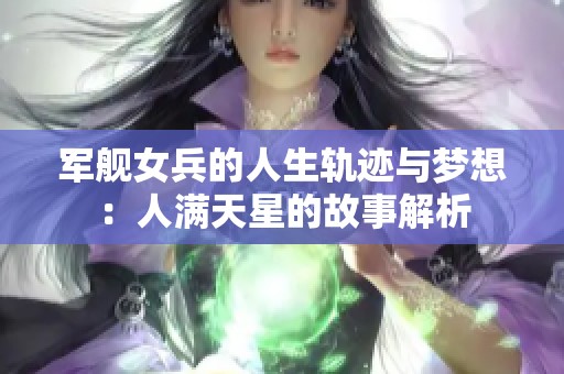 军舰女兵的人生轨迹与梦想：人满天星的故事解析