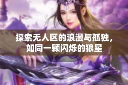 探索无人区的浪漫与孤独，如同一颗闪烁的狼星