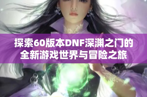 探索60版本DNF深渊之门的全新游戏世界与冒险之旅